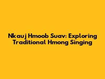 Nkauj Hmoob Suav: Exploring Traditional Hmong Singing