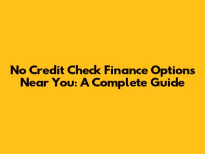 No Credit Check Finance Options Near You: A Complete Guide
