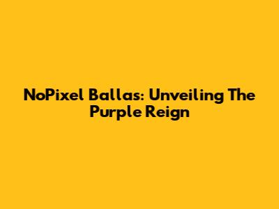 NoPixel Ballas: Unveiling The Purple Reign