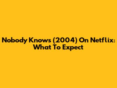 Nobody Knows (2004) On Netflix: What To Expect