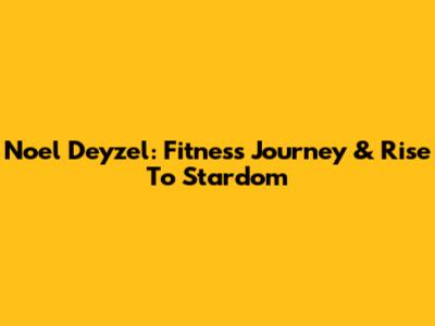 Noel Deyzel: Fitness Journey & Rise To Stardom