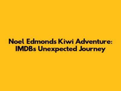 Noel Edmonds' Kiwi Adventure: IMDB's Unexpected Journey