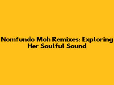 Nomfundo Moh Remixes: Exploring Her Soulful Sound