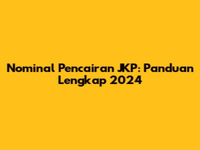 Nominal Pencairan JKP: Panduan Lengkap 2024
