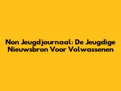 Non Jeugdjournaal: De Jeugdige Nieuwsbron Voor Volwassenen