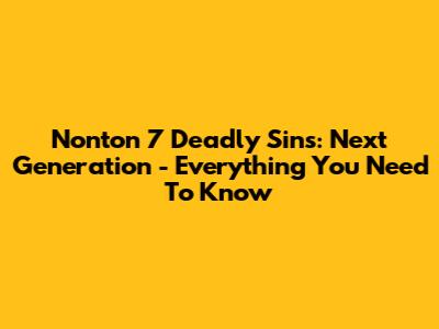 Nonton 7 Deadly Sins: Next Generation - Everything You Need To Know