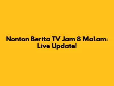Nonton Berita TV Jam 8 Malam: Live Update!