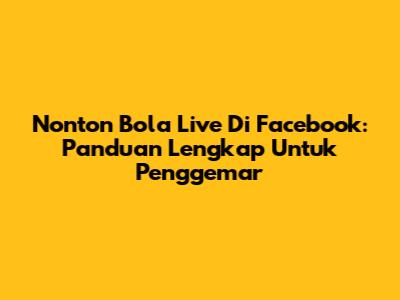 Nonton Bola Live Di Facebook: Panduan Lengkap Untuk Penggemar