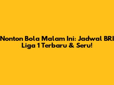 Nonton Bola Malam Ini: Jadwal BRI Liga 1 Terbaru & Seru!