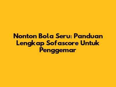 Nonton Bola Seru: Panduan Lengkap Sofascore Untuk Penggemar
