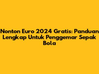 Nonton Euro 2024 Gratis: Panduan Lengkap Untuk Penggemar Sepak Bola