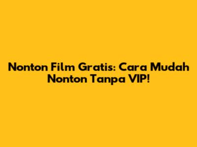 Nonton Film Gratis: Cara Mudah Nonton Tanpa VIP!