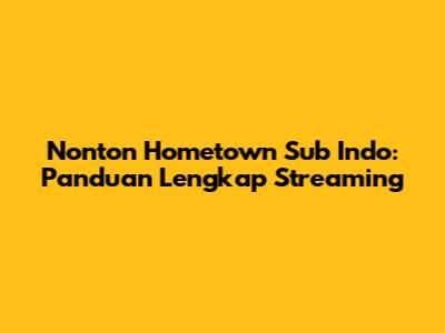 Nonton Hometown Sub Indo: Panduan Lengkap Streaming