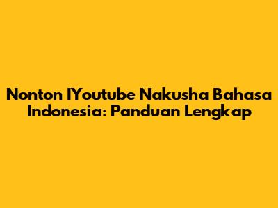 Nonton IYoutube Nakusha Bahasa Indonesia: Panduan Lengkap