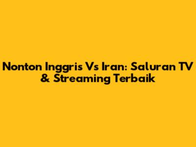 Nonton Inggris Vs Iran: Saluran TV & Streaming Terbaik