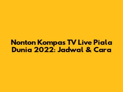 Nonton Kompas TV Live Piala Dunia 2022: Jadwal & Cara