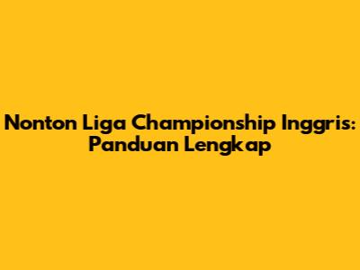 Nonton Liga Championship Inggris: Panduan Lengkap
