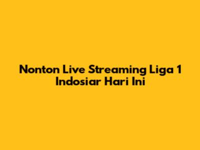 Nonton Live Streaming Liga 1 Indosiar Hari Ini
