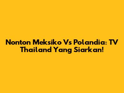 Nonton Meksiko Vs Polandia: TV Thailand Yang Siarkan!