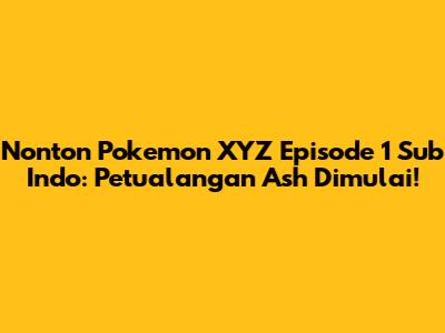 Nonton Pokemon XYZ Episode 1 Sub Indo: Petualangan Ash Dimulai!