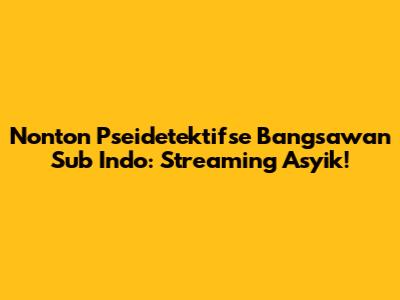 Nonton Pseidetektifse Bangsawan Sub Indo: Streaming Asyik!