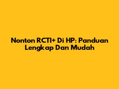 Nonton RCTI+ Di HP: Panduan Lengkap Dan Mudah