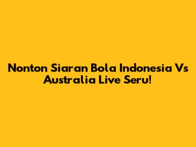 Nonton Siaran Bola Indonesia Vs Australia Live Seru!