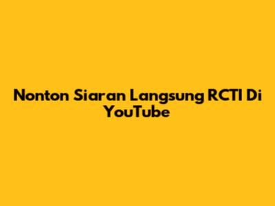 Nonton Siaran Langsung RCTI Di YouTube