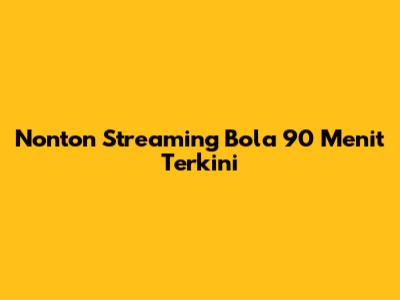 Nonton Streaming Bola 90 Menit Terkini