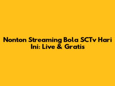 Nonton Streaming Bola SCTv Hari Ini: Live & Gratis