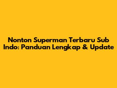Nonton Superman Terbaru Sub Indo: Panduan Lengkap & Update