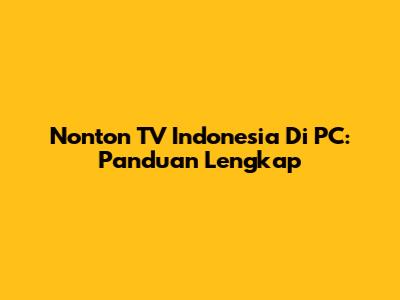 Nonton TV Indonesia Di PC: Panduan Lengkap
