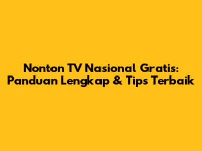 Nonton TV Nasional Gratis: Panduan Lengkap & Tips Terbaik