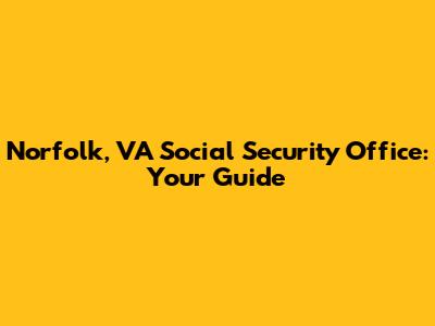 Norfolk, VA Social Security Office: Your Guide