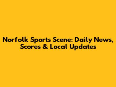 Norfolk Sports Scene: Daily News, Scores & Local Updates
