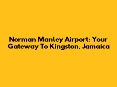 Norman Manley Airport: Your Gateway To Kingston, Jamaica