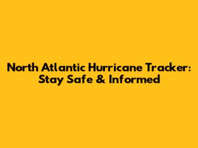 North Atlantic Hurricane Tracker: Stay Safe & Informed