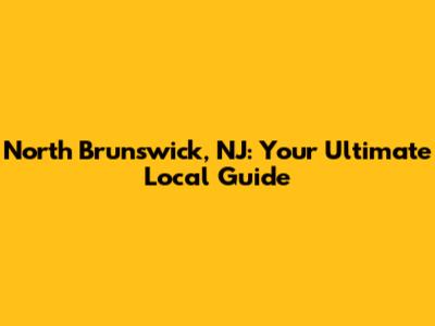 North Brunswick, NJ: Your Ultimate Local Guide