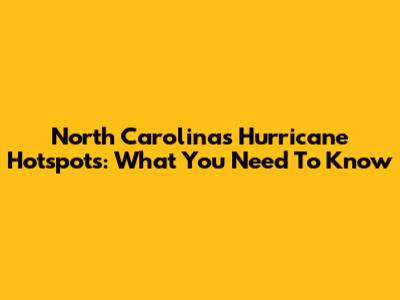 North Carolina's Hurricane Hotspots: What You Need To Know
