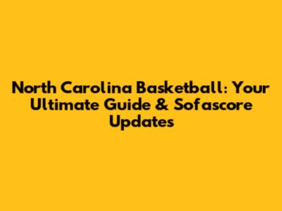 North Carolina Basketball: Your Ultimate Guide & Sofascore Updates