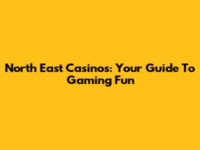 North East Casinos: Your Guide To Gaming Fun
