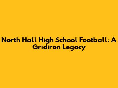 North Hall High School Football: A Gridiron Legacy