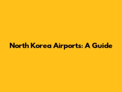 North Korea Airports: A Guide