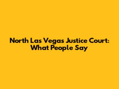 North Las Vegas Justice Court: What People Say