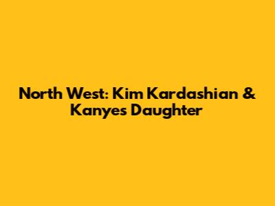 North West: Kim Kardashian & Kanye's Daughter