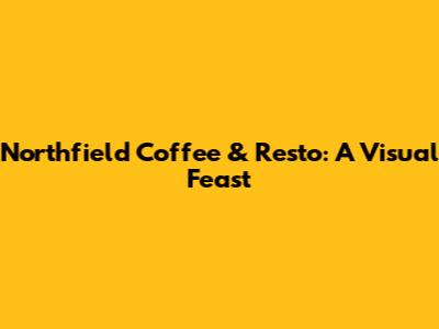 Northfield Coffee & Resto: A Visual Feast