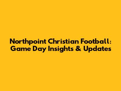Northpoint Christian Football: Game Day Insights & Updates