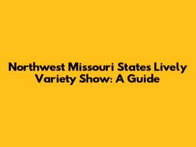 Northwest Missouri State's Lively Variety Show: A Guide