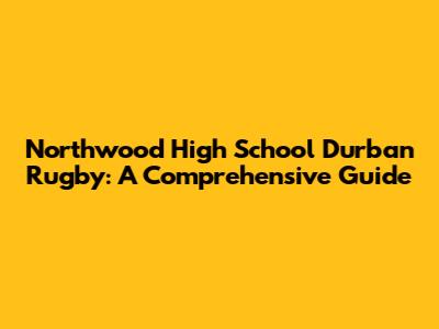 Northwood High School Durban Rugby: A Comprehensive Guide
