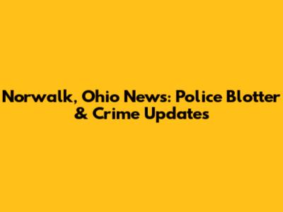 Norwalk, Ohio News: Police Blotter & Crime Updates